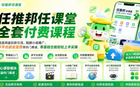 任推邦任课堂全套付费课程值不值得学？网盘拉新、短剧小说推广、多平台副业变现，零基础也能上手