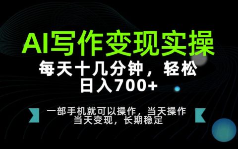 AI写作实操：每天十几分钟，轻松日入700+，长期稳定玩法揭秘