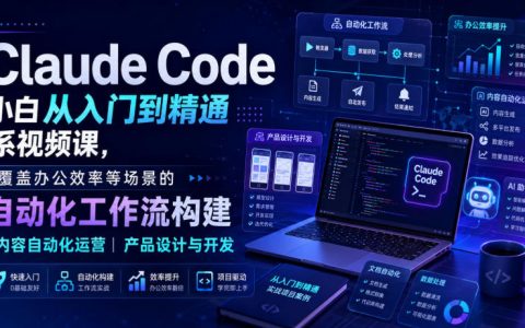 小白如何用Claude Code搭建自动化工作流？从入门到精通的视频课，覆盖办公效率、内容自动化运营、产品设计与开发