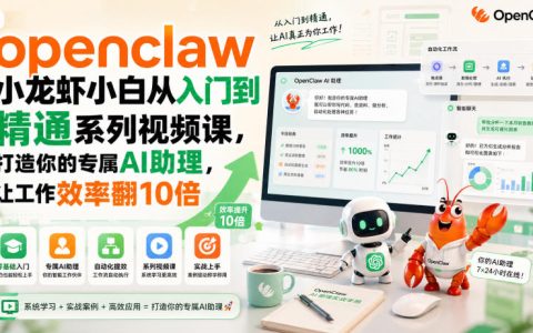从0到1用OpenClaw打造专属AI助理：小白入门到精通的系列视频课，工作效率提升10倍