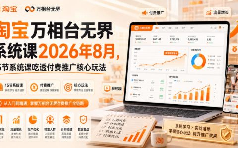 15节系统课带你吃透淘宝万相台无界付费推广核心玩法（2026年8月版）