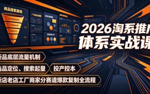一文看懂2026淘系推广：新品底层流量机制、选品定位与搜索起量、投产控本，新老店/工厂商家分赛道复刻爆款全流程（持续更新）