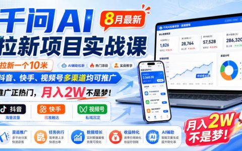 8月最新千问AI拉新实战课：抖音快手视频号多渠道推广，单个拉新10米，月入2W真的不是梦吗？
