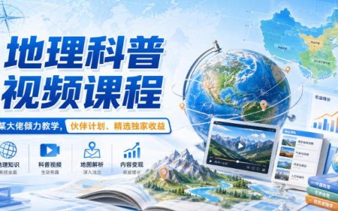 从0到1做地理科普视频：跟着大佬系统学，拿下伙伴计划与精选独家收益