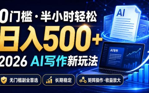 0门槛半小时日入500+？2026 AI写作新玩法揭秘：副业首选，长期稳定，矩阵化操作放大收益