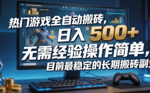 热门游戏全自动搬砖真能日入500+？零经验、操作简单，这个“最稳定”长期副业靠谱吗？