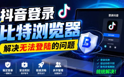 抖音在比特浏览器无法登录怎么办？手把手教你快速解决登录问题