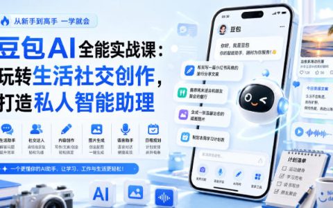 如何用豆包AI玩转生活、社交与创作？一门全能实战课教你打造专属智能助理