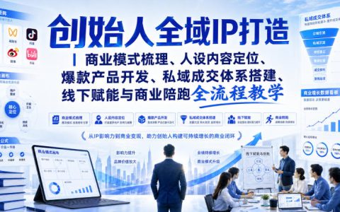 如何从0到1打造创始人全域IP：商业模式梳理、人设内容定位、爆款产品开发、私域成交体系、线下赋能与商业陪跑全流程实操