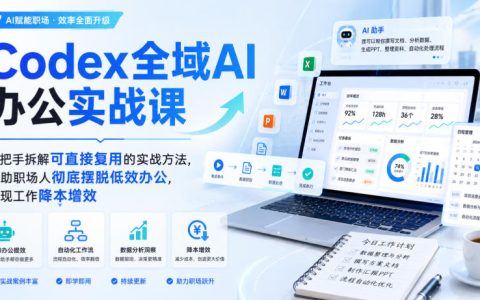 职场人如何用AI彻底摆脱低效？Codex全域实战课手把手教你可复用方法，实现降本增效