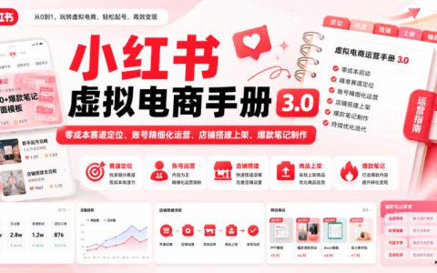 小红书虚拟电商怎么做？零成本赛道定位、账号精细化运营、店铺搭建上架与爆款笔记制作全流程指南3.0