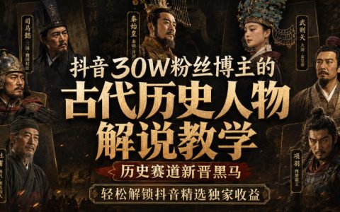靠古代历史人物解说教学拿下30万粉，这位抖音博主如何成为历史赛道黑马并解锁精选独家收益？