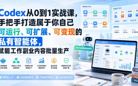 一门从0到1的Codex实战课：手把手打造可运行、可扩展、可变现的私有智能体，赋能工作与副业内容批量生产