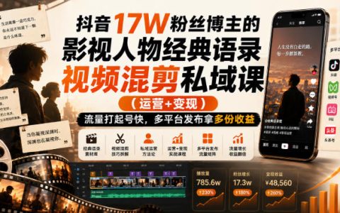 靠影视人物经典语录混剪，我在抖音涨到17万粉：私域运营+变现打法，多平台发布拿多份收益