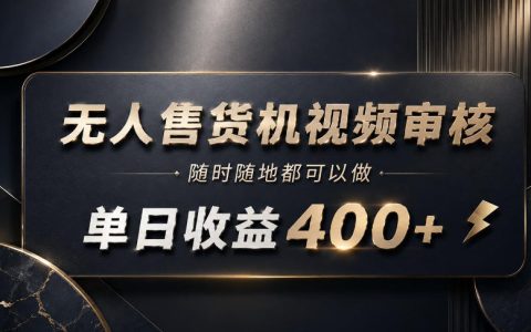 无人售货机视频审核副业：真的随时随地可做、日入400+吗？亲测揭秘