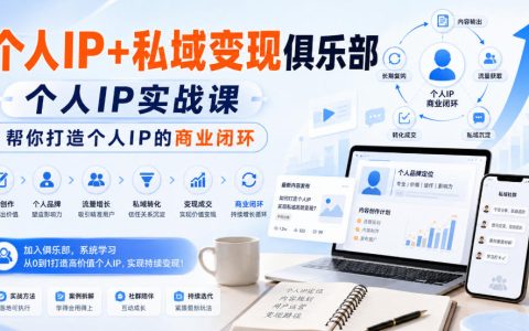 个人IP商业闭环怎么打造？从实战课到私域变现俱乐部的一体化方案