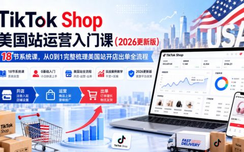 TikTok Shop美国站运营入门：18节系统课带你从开店到出单（2026更新版）