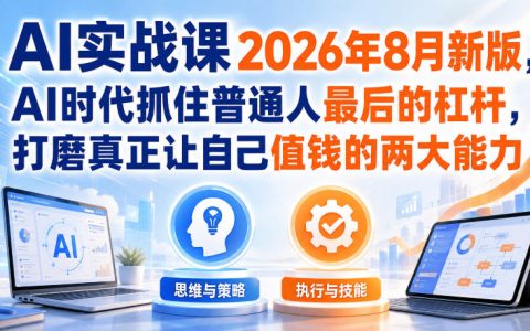 2026年8月新版《AI实战课》：普通人如何在AI时代抓住最后的杠杆，打磨让自己值钱的两大能力？