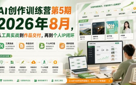 从工具实战到作品交付，再到个人IP闭环：AI创作训练营第5期（2026年8月）全流程拆解