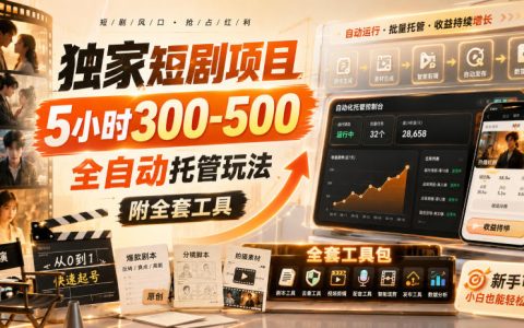 如何用独家短剧项目在5小时内拿下300-500？全自动托管玩法与全套工具揭秘