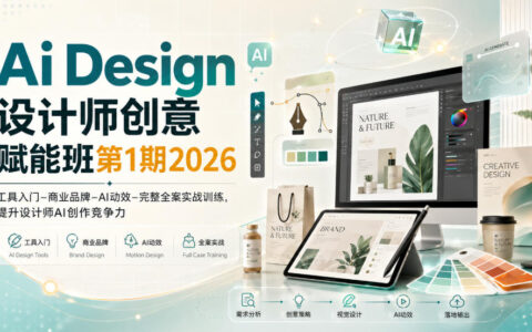 2026第1期AI Design设计师创意赋能班：工具入门、商业品牌、AI动效到完整全案实战，如何系统提升AI创作竞争力？