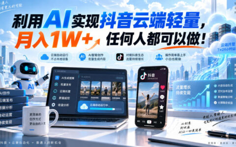 普通人如何利用AI做抖音云端轻量化，实现月入1W+？实操揭秘