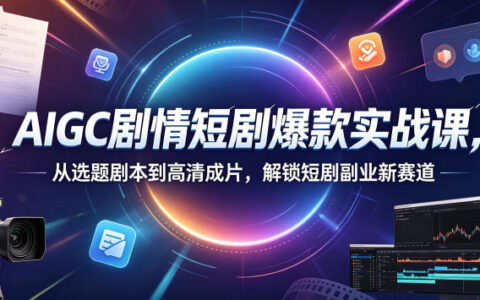 如何用AIGC打造爆款短剧：从选题、剧本到高清成片的实战课，解锁短剧副业新赛道（0906更新）