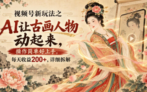 如何在视频号用AI让古画人物动起来？零基础上手指南与日入200+详解