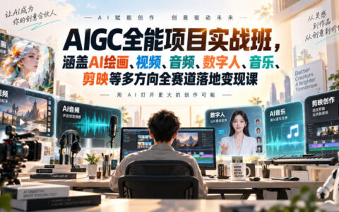 从入门到落地变现：AIGC全能项目实战班，AI绘画/视频/音频/数字人/音乐/剪映全赛道实操指南