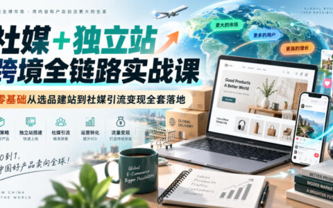 从零开始做跨境：社媒+独立站从选品建站到引流变现的全链路实操指南