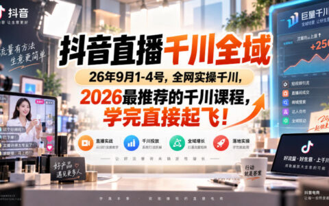 抖音直播千川全域实操课（2026年9月1-4日）：全网最推荐，学完真的能直接起飞吗？