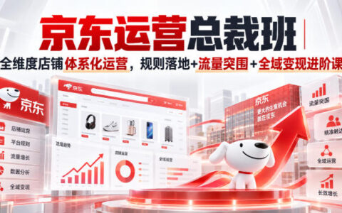 如何构建京东店铺的全维度体系化运营：规则落地、流量突围与全域变现进阶指南