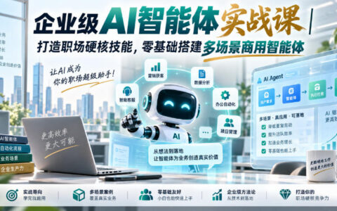 如何零基础搭建企业级AI智能体？多场景商用实战课，助你拿下职场硬技能