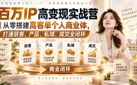 百万级IP高变现实战：如何从零搭建高客单个人商业体，打通获客、产品、私域、成交全闭环？