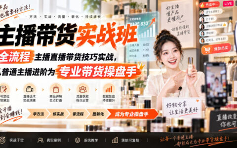 普通主播如何进阶为专业带货操盘手？全流程直播带货技巧实战指南