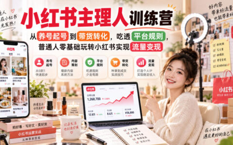 小红书主理人训练营实战复盘：零基础从养号起号到带货转化，吃透平台规则实现流量变现