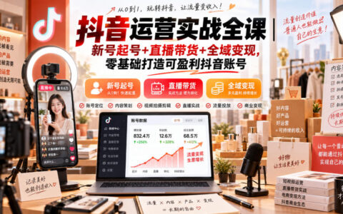 零基础如何打造可盈利抖音号？新号起号、直播带货与全域变现场景实战指南