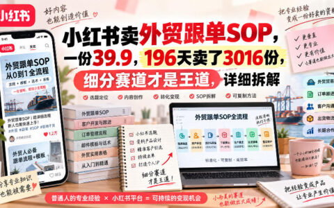 如何在小红书用一份39.9元的外贸跟单SOP，196天卖出3016份？细分赛道才是王道（详细拆解）