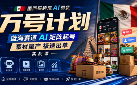 墨西哥跨境AI带货万号计划实战：蓝海赛道AI矩阵起号与素材量产，如何极速出单？