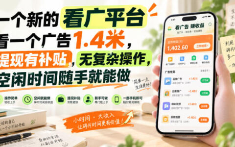 新出的看广平台靠谱吗？单条广告1.4米，提现有补贴、操作简单，闲暇时间随手可做【揭秘】