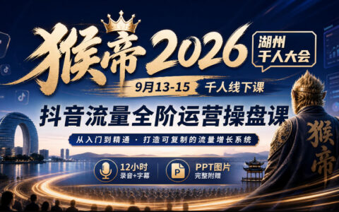 猴帝2026湖州千人大会（9月13-15）：抖音流量全阶运营千人线下操盘课，附12小时录音字幕与PPT，值得报名吗？