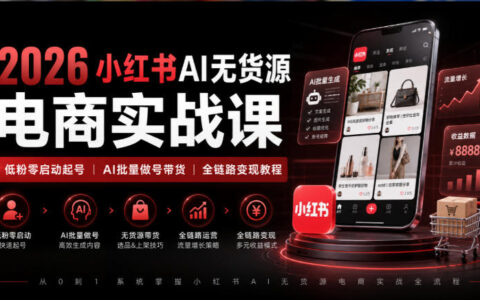 2026年如何用AI在小红书做无货源电商？从低粉零启动起号到AI批量做号带货的全链路变现攻略