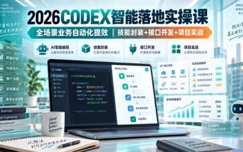 2026Codex智能落地实操课：全场景业务自动化提效的三板斧（技能封装、接口开发、项目实战）