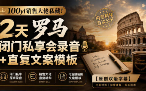 100亿销售大佬的私藏资源分享：罗马两天闭门私享会录音＋直复文案模板（原创双语字幕，无水印）
