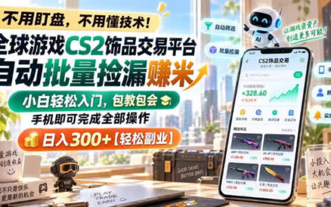 真的能日入300+？全球CS2饰品交易平台自动批量捡漏变现，手机即可操作，零基础保姆级上手【实测揭秘】