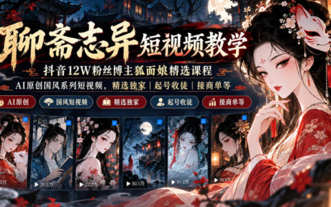 AI原创国风聊斋短视频怎么做？抖音12万粉博主狐面娘的独家精选课：起号、收徒与接商单全流程