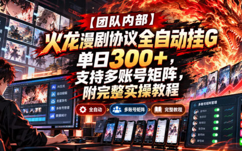 内部方法曝光：火龙漫剧协议全自动挂G，日入300+，支持多账号矩阵（附完整实操教程）