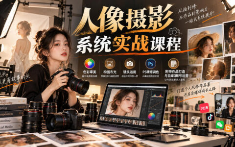 【无水印】从色彩审美到PS精修的人像摄影系统实战课：构图布光、镜头运用全流程，附作品打造与自媒体运营