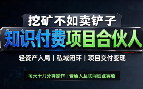 一文看懂2026知识付费全链路：卖铲子思维，轻资产入局｜私域闭环｜项目交付变现全解析