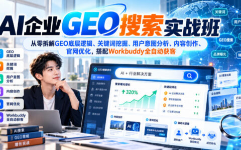 AI企业GEO搜索从0到1实战：拆解底层逻辑、关键词挖掘、用户意图分析、内容创作与官网优化，配合Workbuddy全自动获客